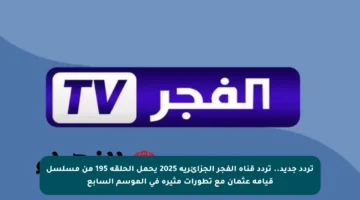 تردد جديد.. تردد قناة الفجر الجزائرية 2025 يحمل الحلقة 195 من مسلسل قيامة عثمان مع تطورات مثيرة في الموسم السابع